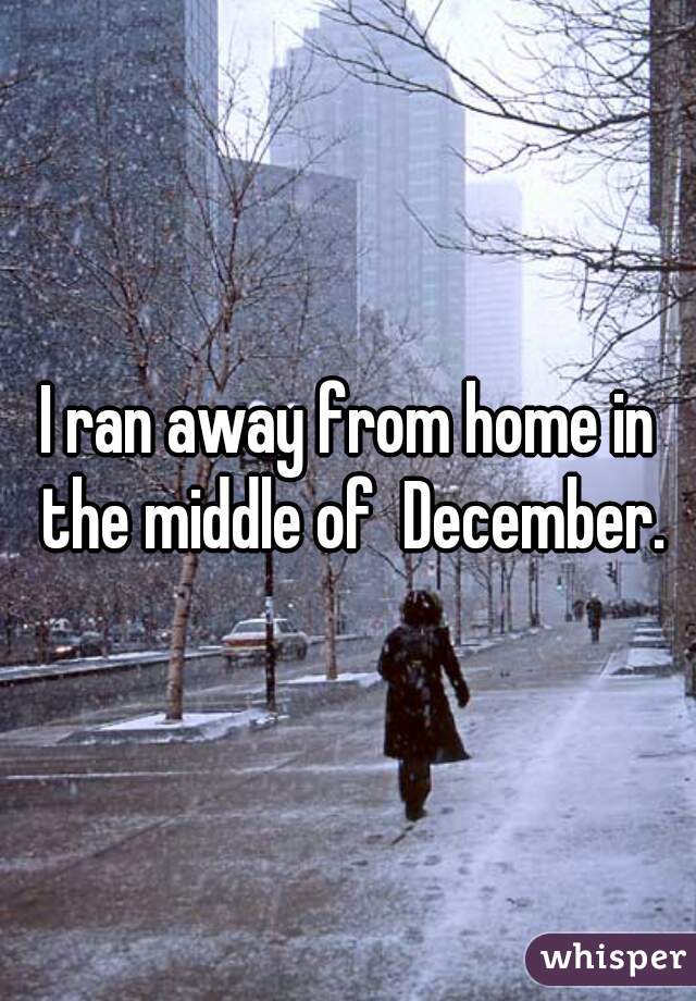 I ran away from home in the middle of  December.