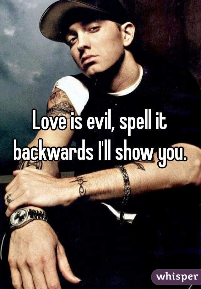 Love is evil, spell it backwards I'll show you. 