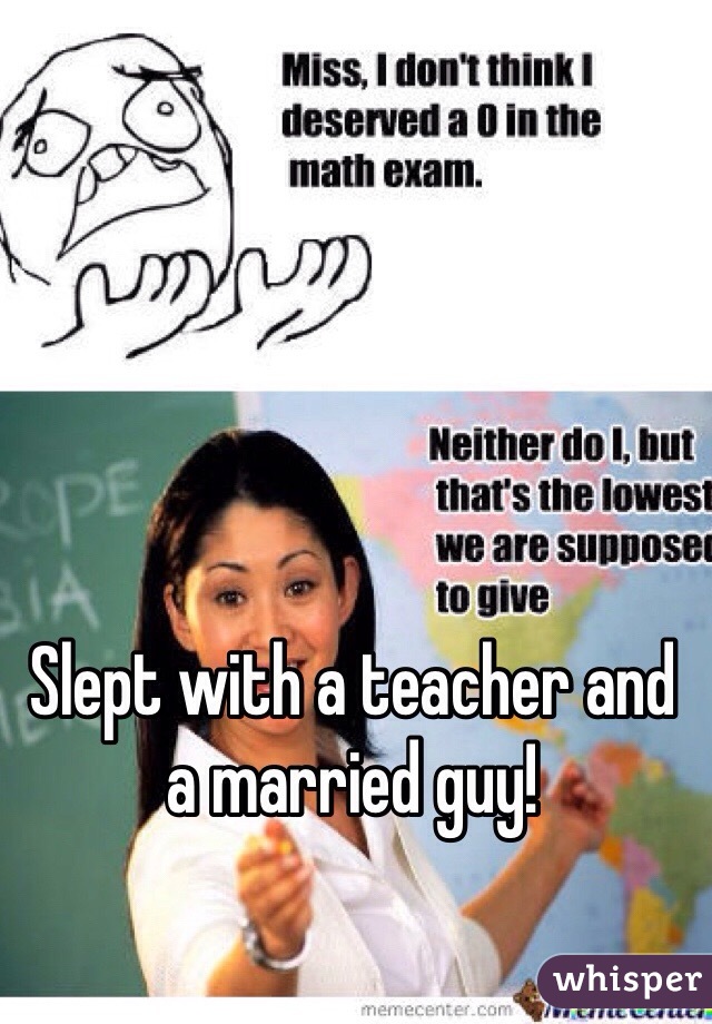 Slept with a teacher and a married guy! 