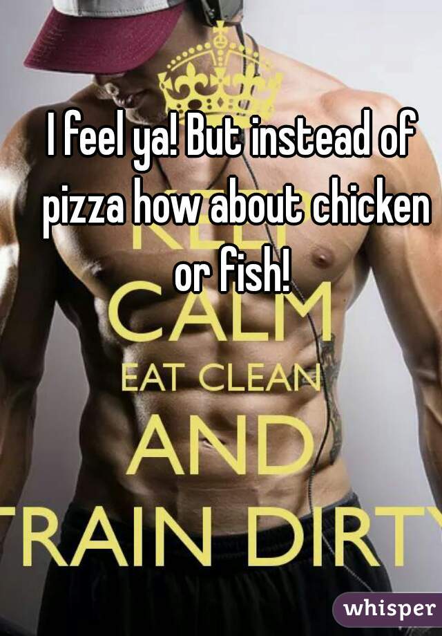 I feel ya! But instead of pizza how about chicken or fish! 