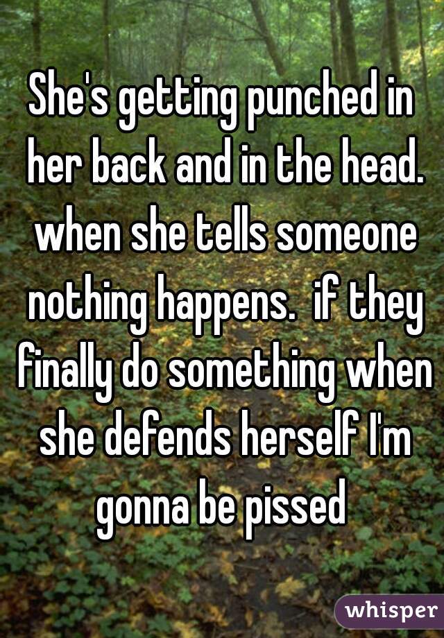 She's getting punched in her back and in the head. when she tells someone nothing happens.  if they finally do something when she defends herself I'm gonna be pissed 