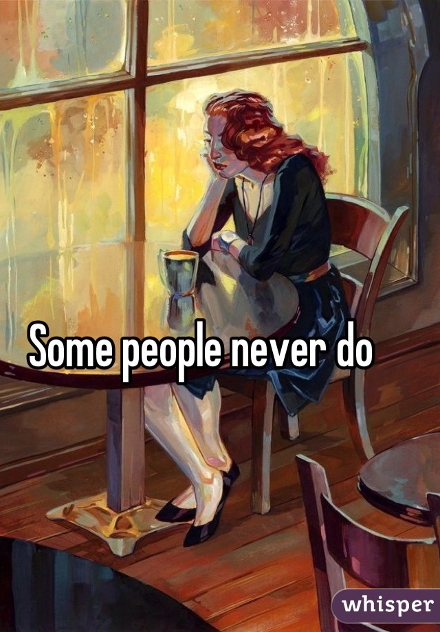 Some people never do