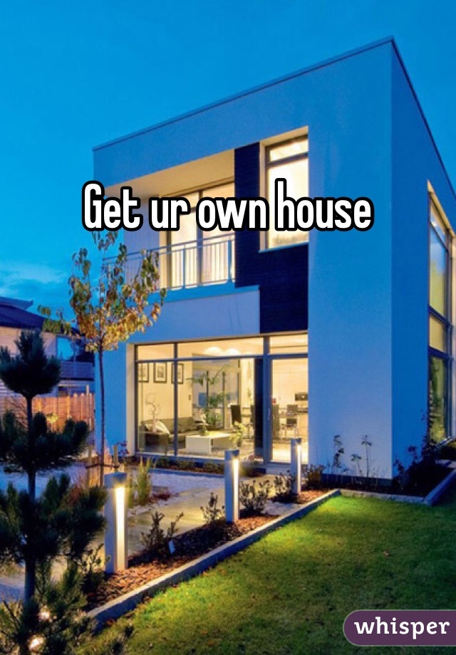 Get ur own house
