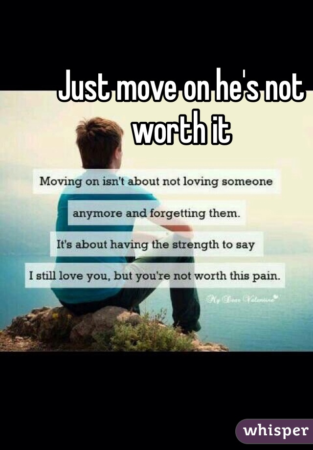 Just move on he's not worth it