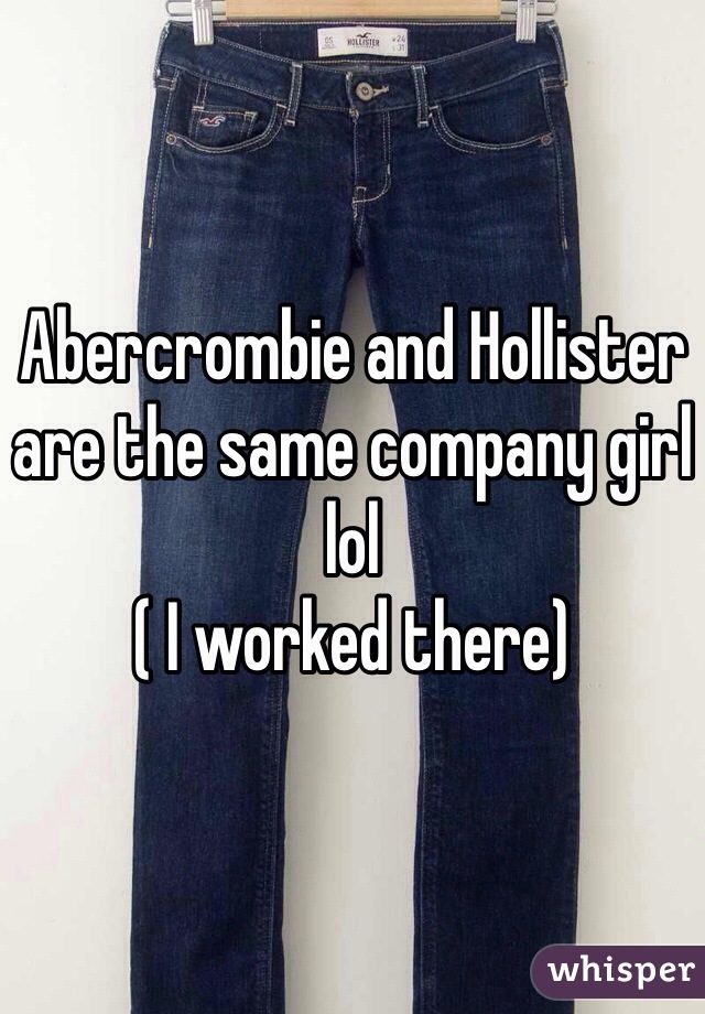 Abercrombie and Hollister are the same company girl lol
( I worked there) 