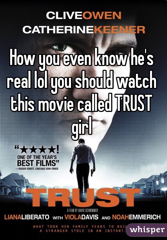 How you even know he's real lol you should watch this movie called TRUST girl