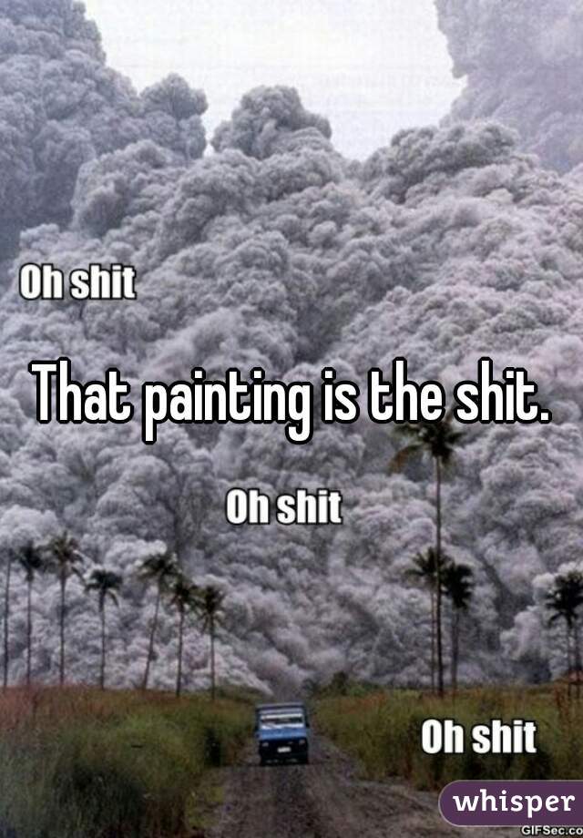 That painting is the shit.