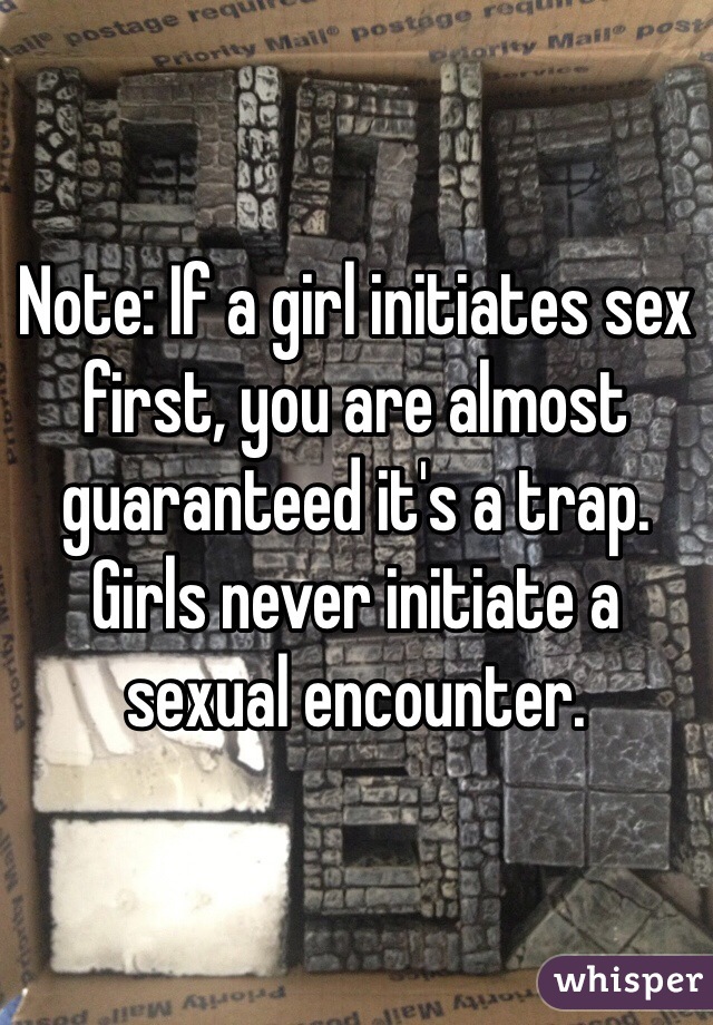 Note: If a girl initiates sex first, you are almost guaranteed it's a trap. Girls never initiate a sexual encounter. 