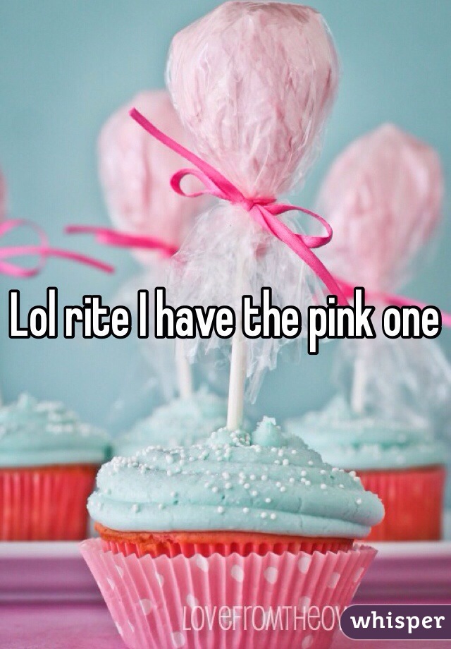 Lol rite I have the pink one 