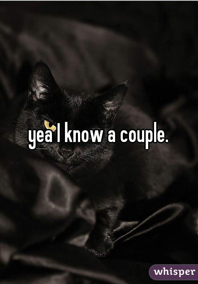 yea I know a couple.