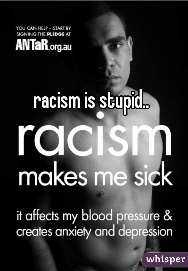 racism is stupid.. 