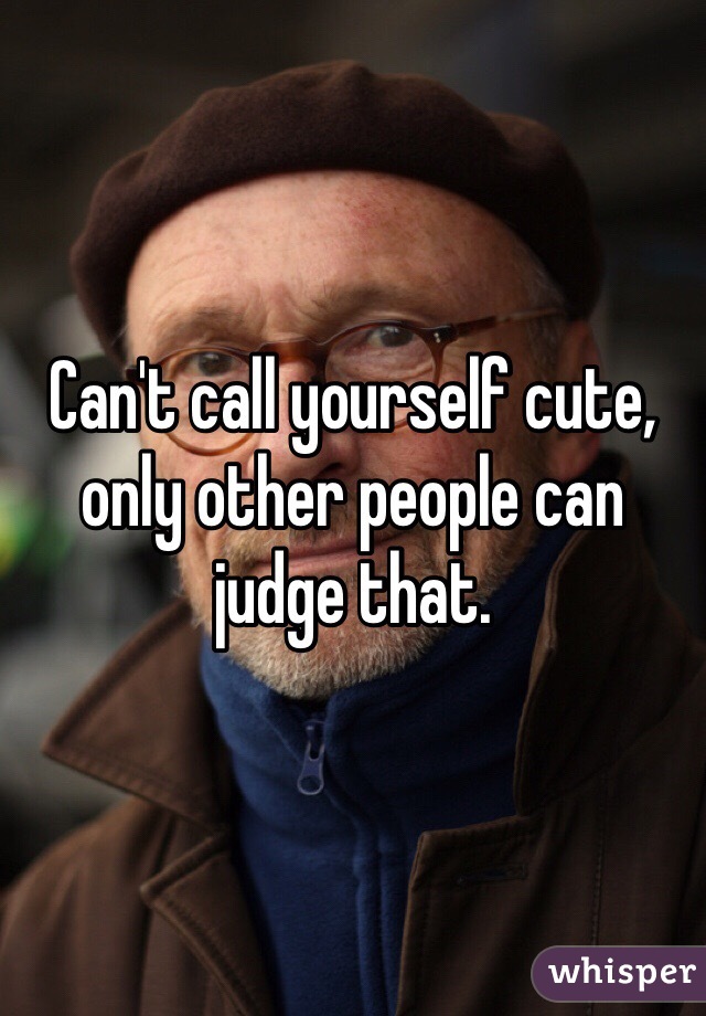 Can't call yourself cute, only other people can judge that. 