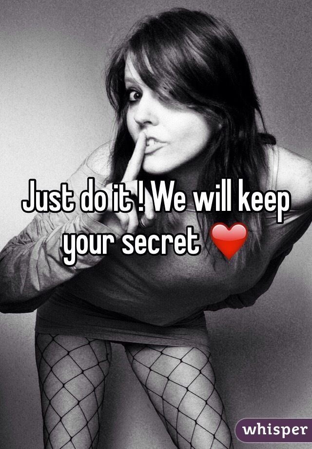 Just do it ! We will keep your secret ❤️
