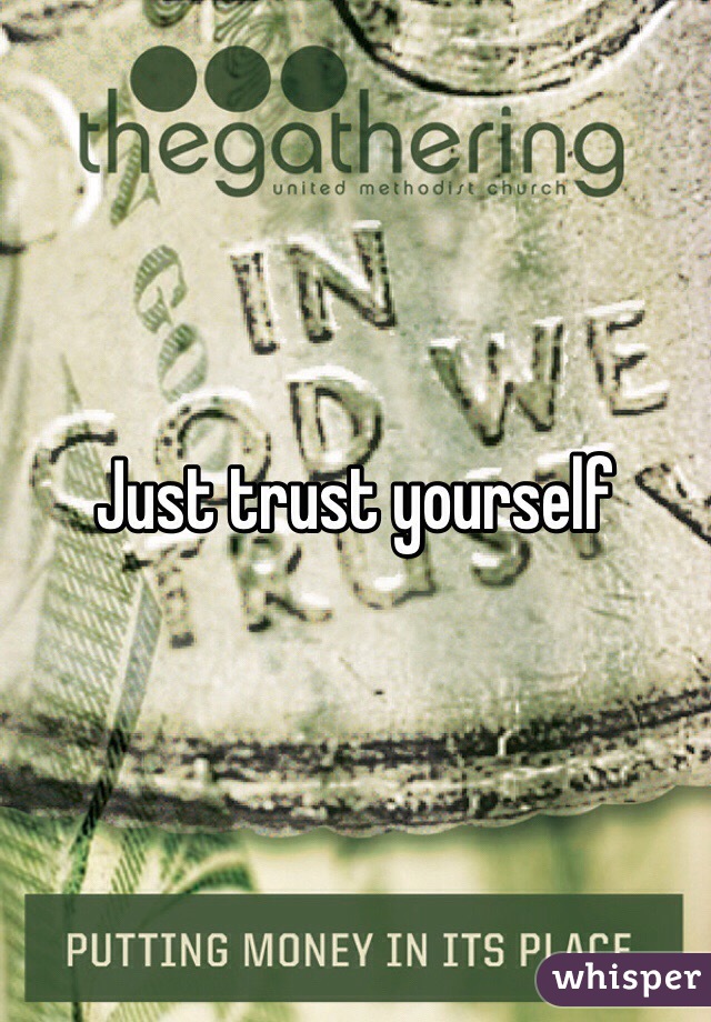 Just trust yourself 