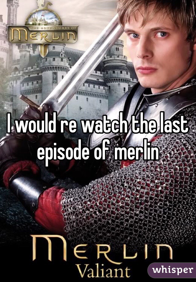 I would re watch the last episode of merlin