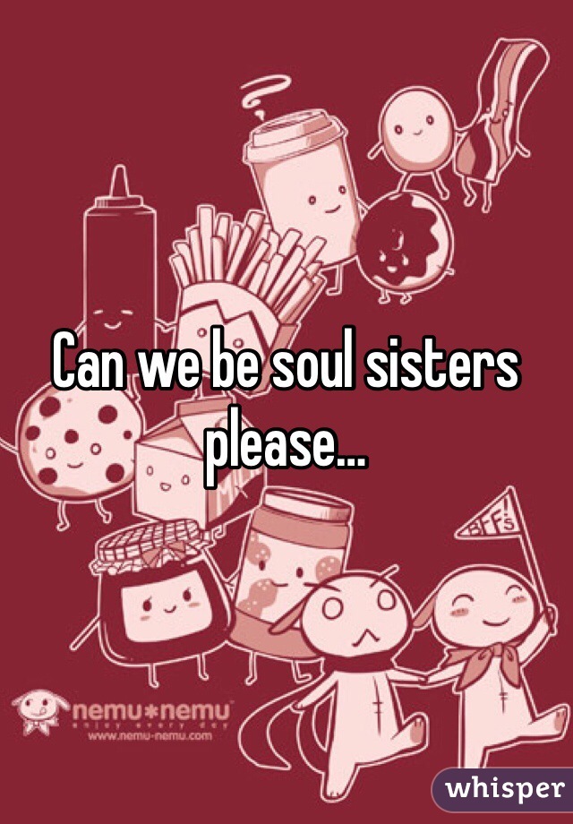 Can we be soul sisters please…