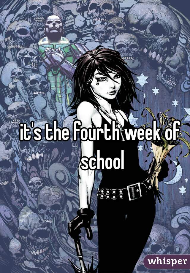 it's the fourth week of school