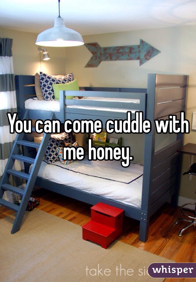 You can come cuddle with me honey. 