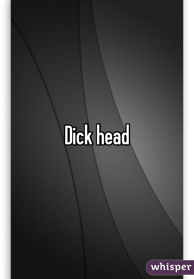 Dick head