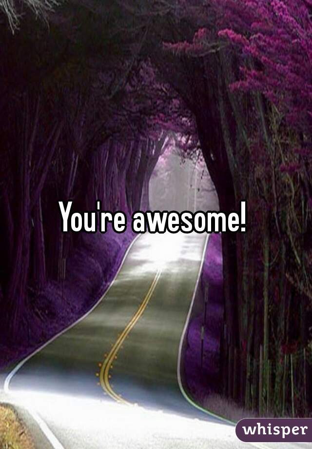 You're awesome! 