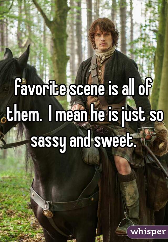 favorite scene is all of them.  I mean he is just so sassy and sweet. 