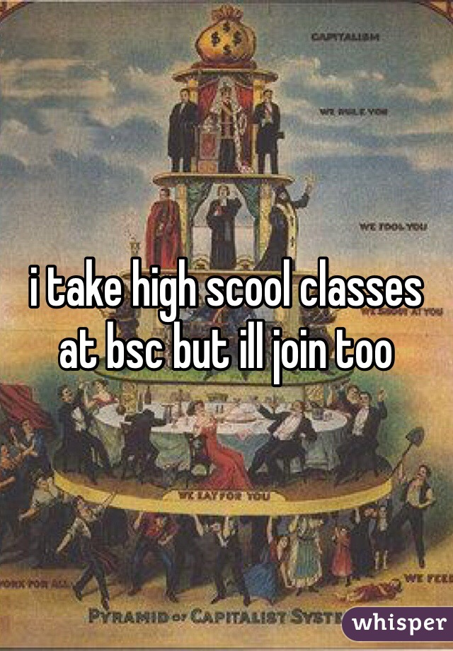 i take high scool classes at bsc but ill join too