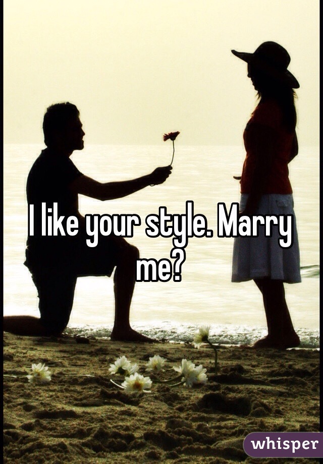 I like your style. Marry me?