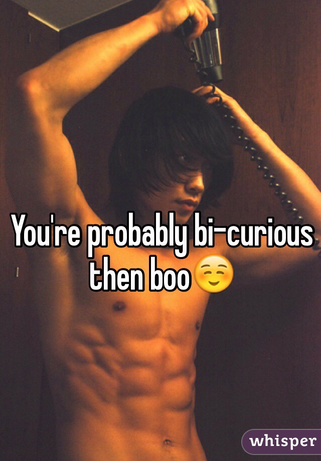 You're probably bi-curious then boo☺️