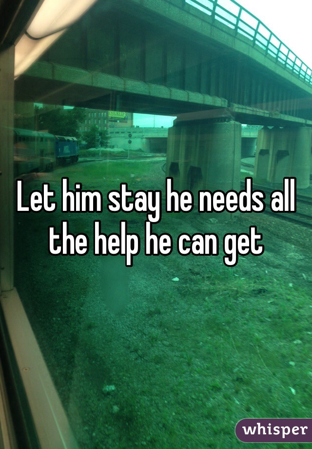 Let him stay he needs all the help he can get