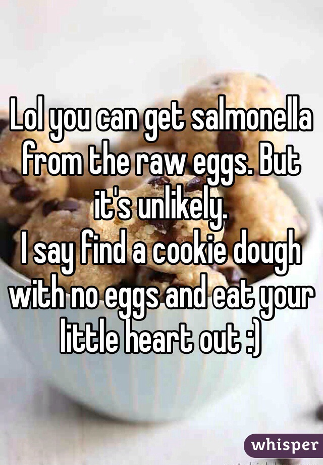 Lol you can get salmonella from the raw eggs. But it's unlikely.
I say find a cookie dough with no eggs and eat your little heart out :)