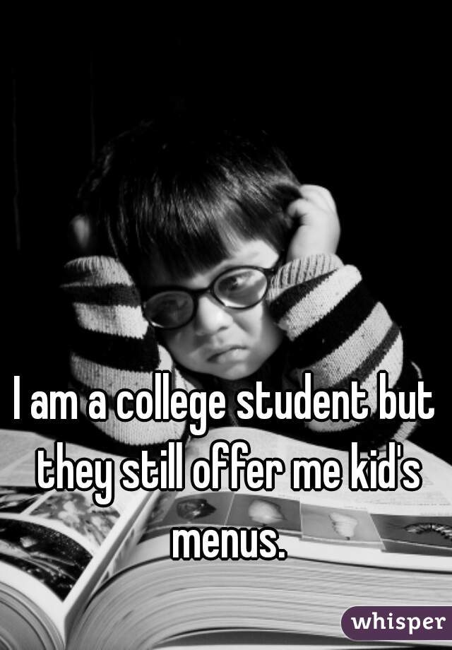 I am a college student but they still offer me kid's menus.