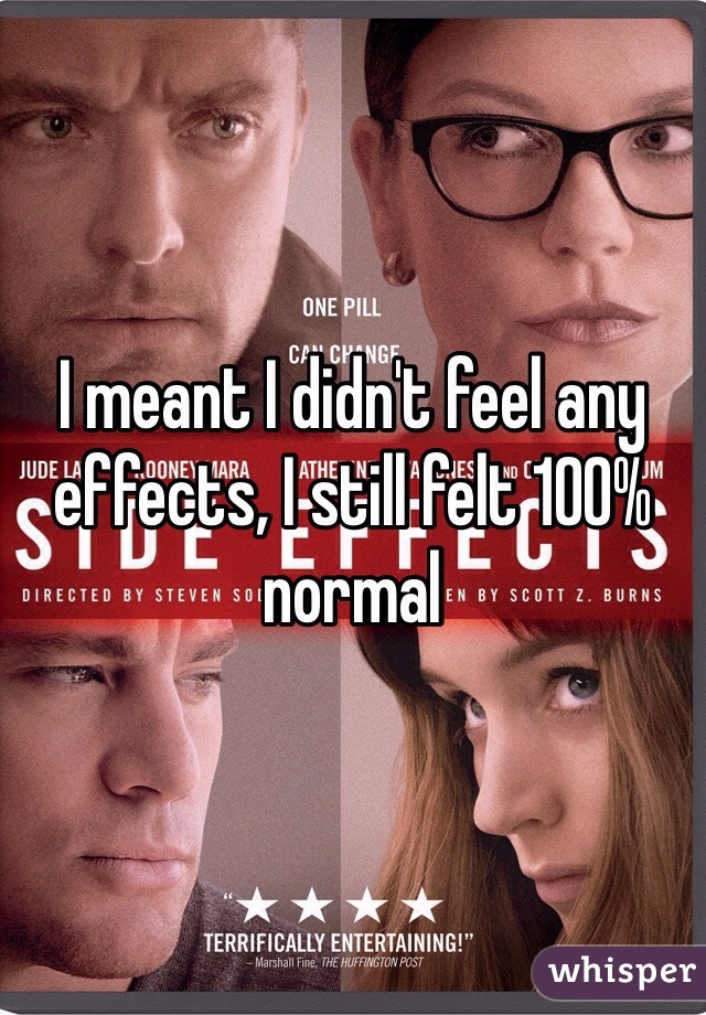I meant I didn't feel any effects, I still felt 100% normal