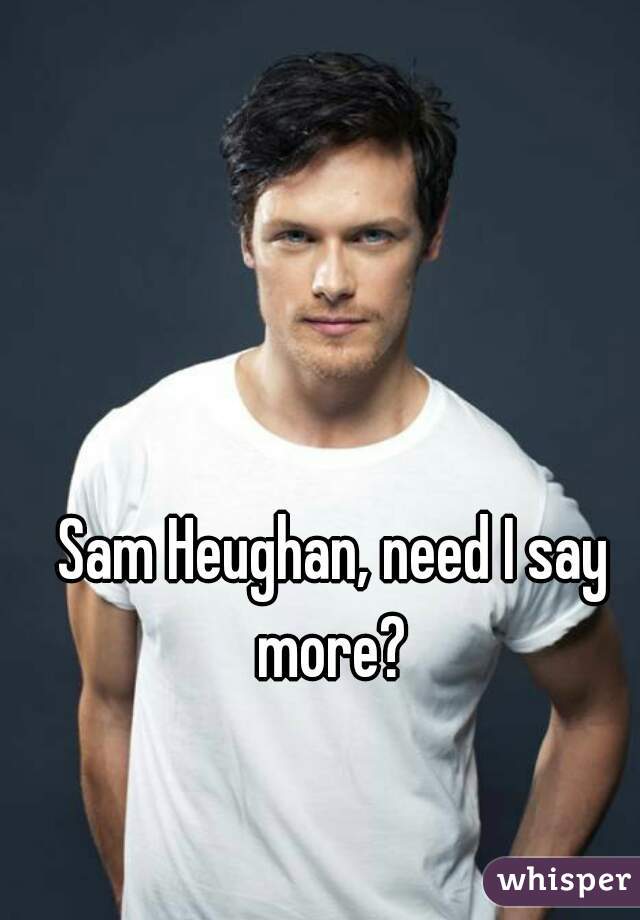 Sam Heughan, need I say more? 