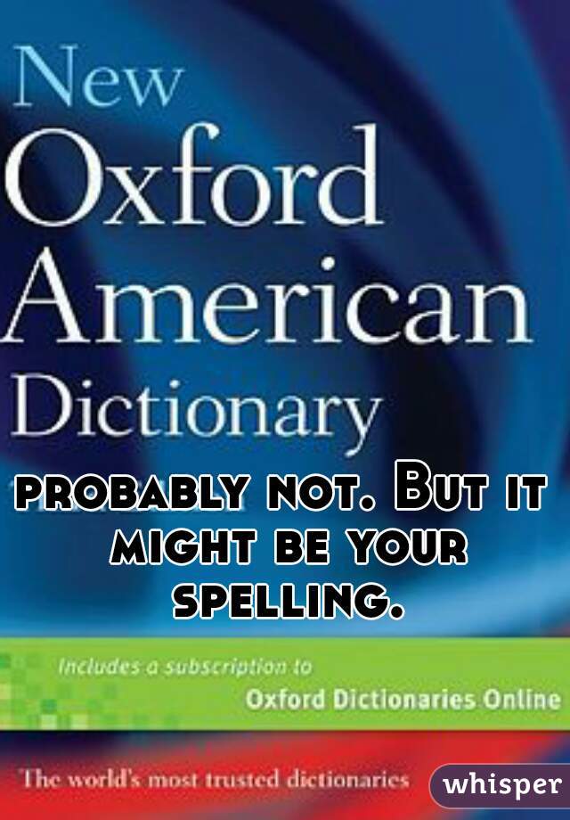 probably not. But it might be your spelling.