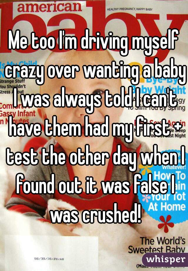 Me too I'm driving myself crazy over wanting a baby I was always told I can't have them had my first + test the other day when I found out it was false I was crushed!
