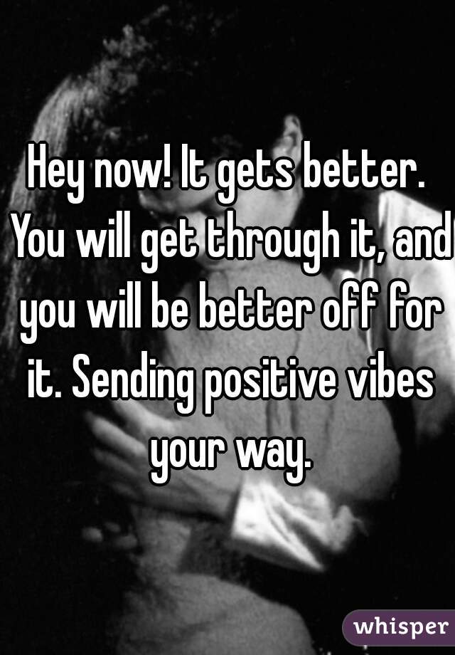 Hey now! It gets better. You will get through it, and you will be better off for it. Sending positive vibes your way.