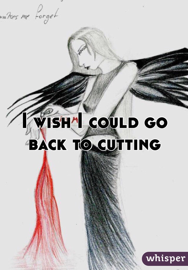I wish I could go back to cutting 
