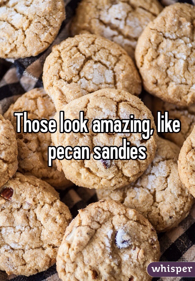 Those look amazing, like pecan sandies
