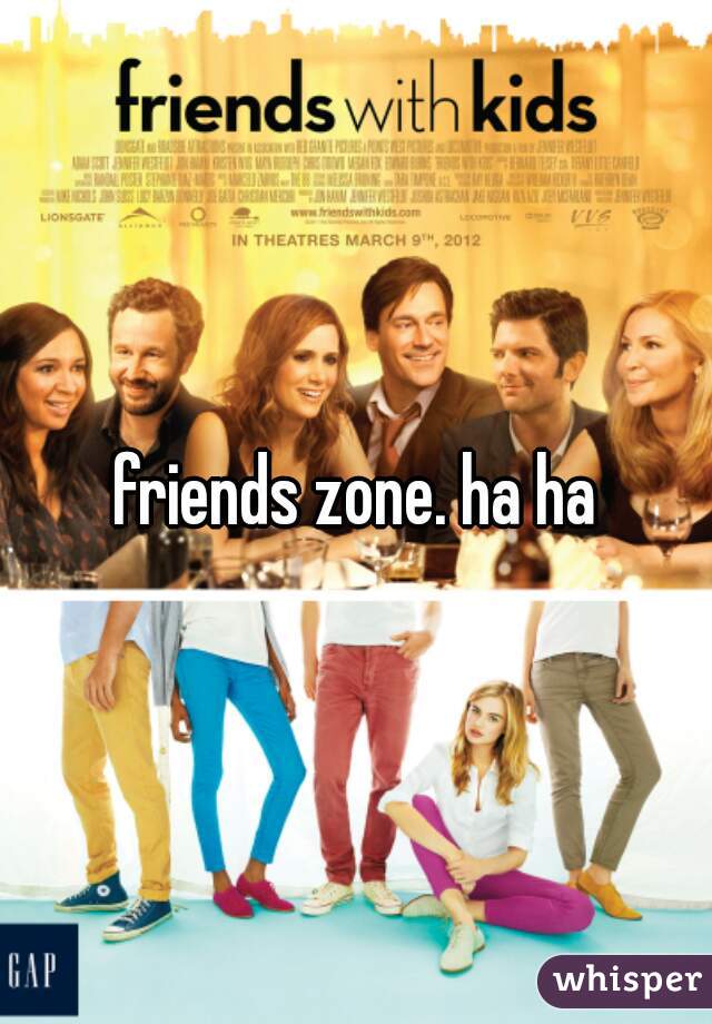 friends zone. ha ha