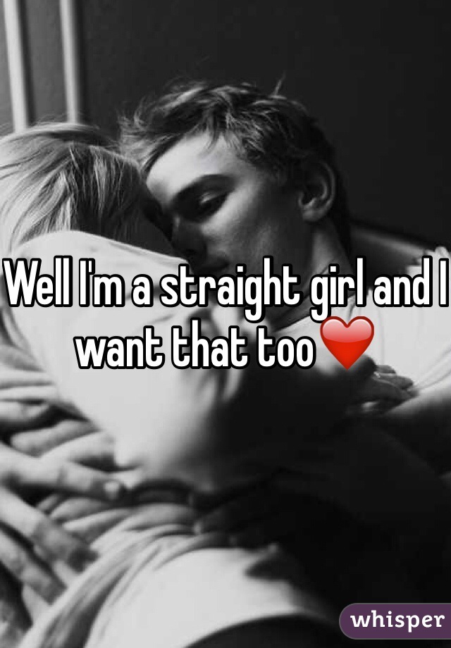 Well I'm a straight girl and I want that too❤️
