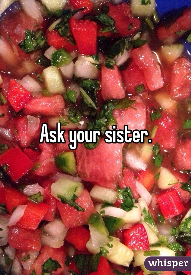 Ask your sister. 
