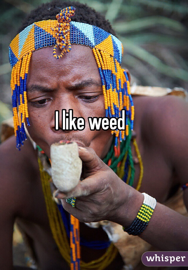 I like weed