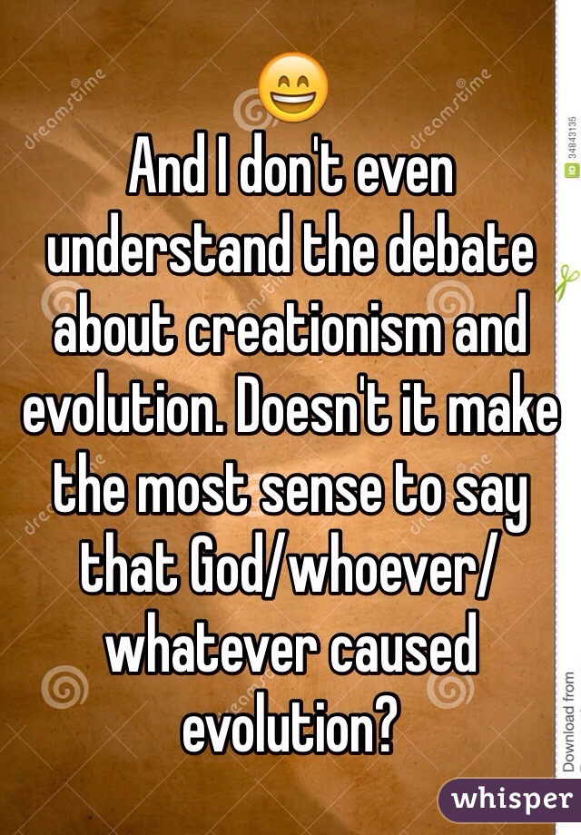 😄
And I don't even understand the debate about creationism and evolution. Doesn't it make the most sense to say that God/whoever/whatever caused evolution?