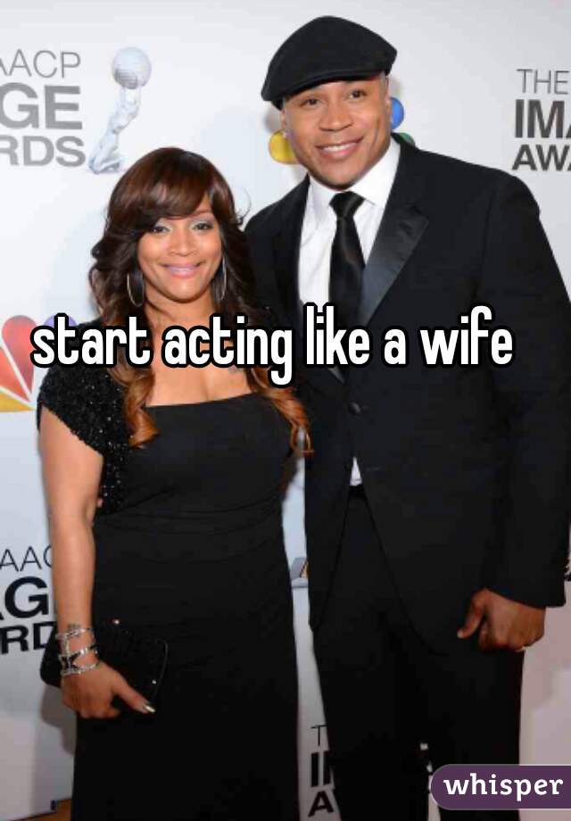 start acting like a wife 