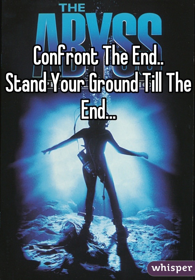 Confront The End..
Stand Your Ground Till The End...
