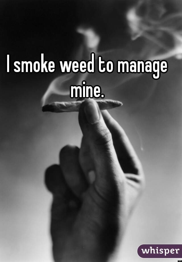 I smoke weed to manage mine. 