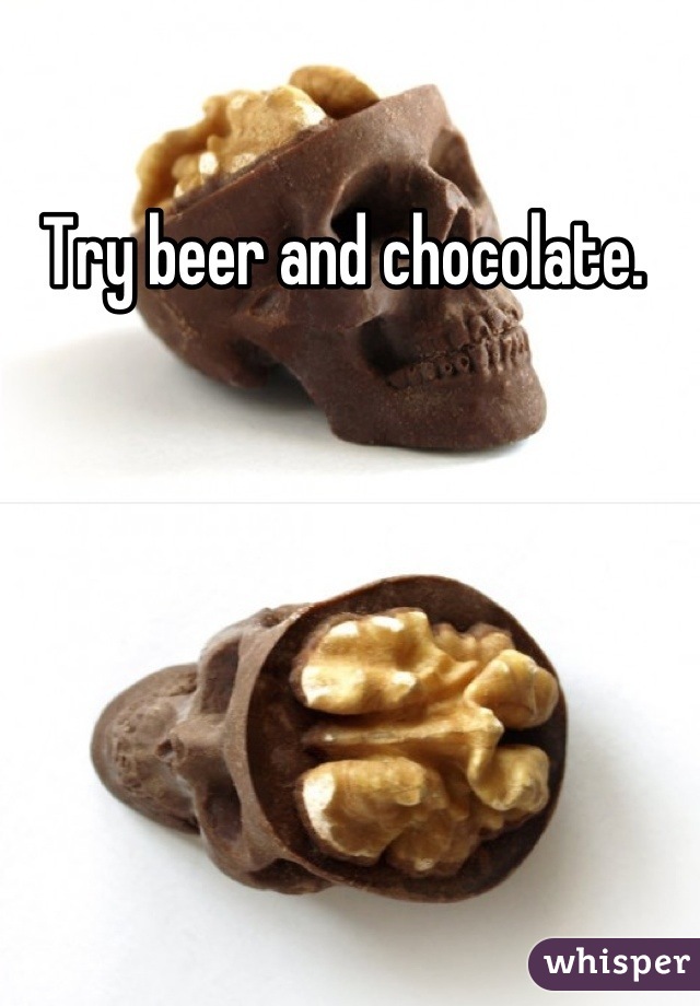 Try beer and chocolate. 