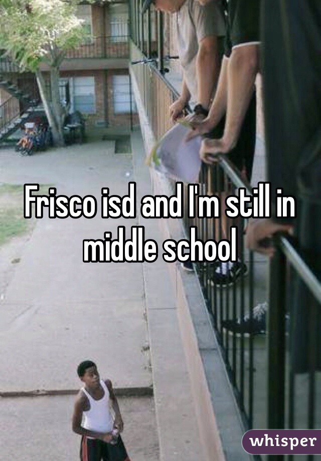 Frisco isd and I'm still in middle school