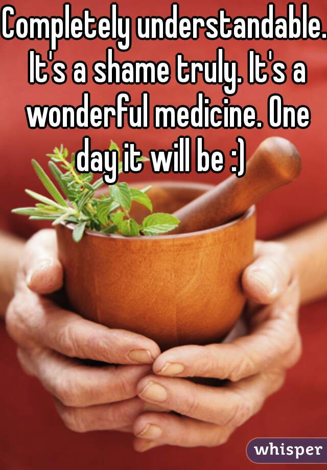 Completely understandable. It's a shame truly. It's a wonderful medicine. One day it will be :)  