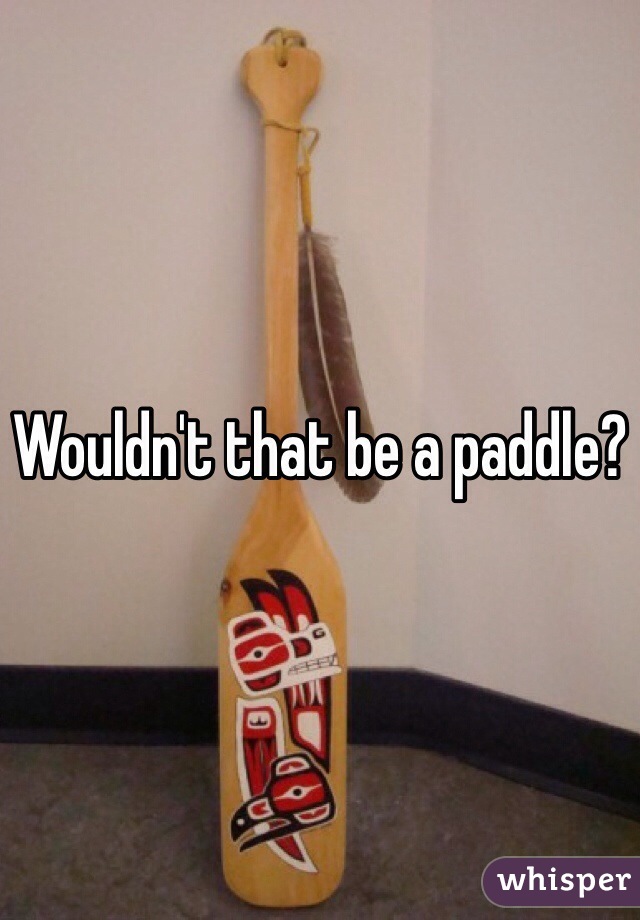 Wouldn't that be a paddle?